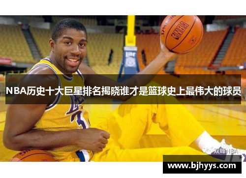 NBA历史十大巨星排名揭晓谁才是篮球史上最伟大的球员