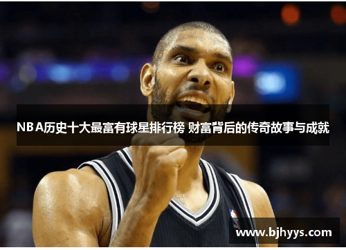 NBA历史十大最富有球星排行榜 财富背后的传奇故事与成就