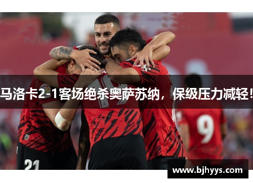 马洛卡2-1客场绝杀奥萨苏纳，保级压力减轻！